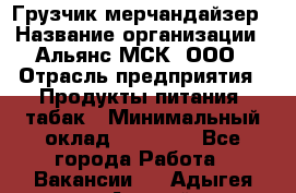 Грузчик-мерчандайзер › Название организации ­ Альянс-МСК, ООО › Отрасль предприятия ­ Продукты питания, табак › Минимальный оклад ­ 43 000 - Все города Работа » Вакансии   . Адыгея респ.,Адыгейск г.